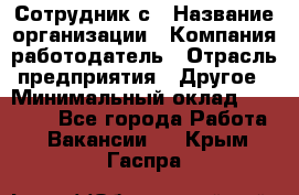 Сотрудник с › Название организации ­ Компания-работодатель › Отрасль предприятия ­ Другое › Минимальный оклад ­ 27 000 - Все города Работа » Вакансии   . Крым,Гаспра